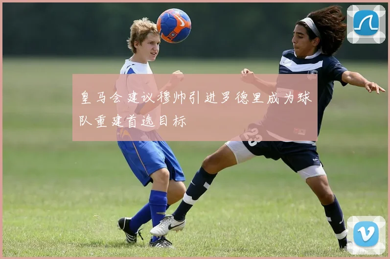 皇马会建议穆帅引进罗德里成为球队重建首选目标