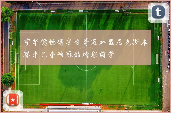 霍华德畅想字母哥若加盟尼克斯本赛季已夺两冠的精彩前景