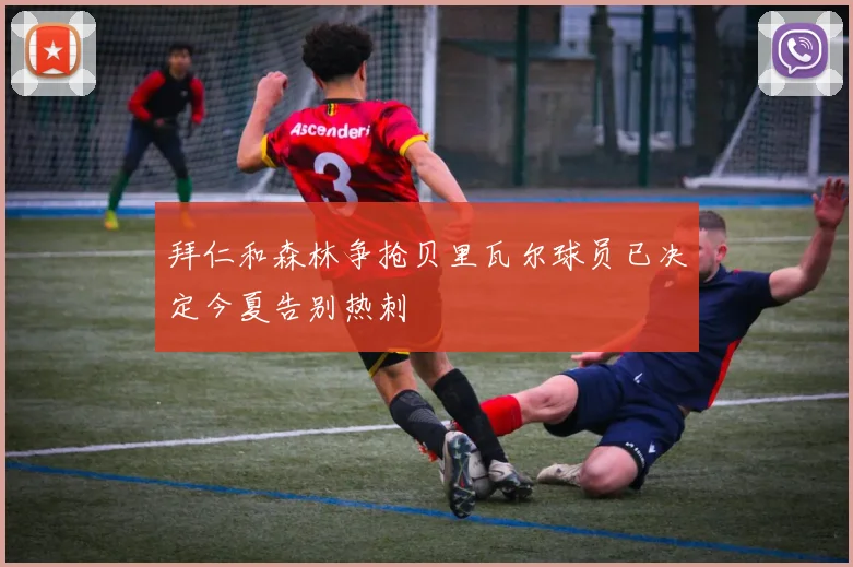拜仁和森林争抢贝里瓦尔球员已决定今夏告别热刺
