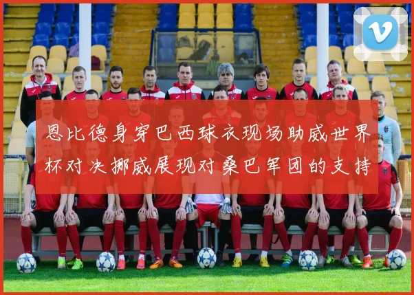 恩比德身穿巴西球衣现场助威世界杯对决挪威展现对桑巴军团的支持