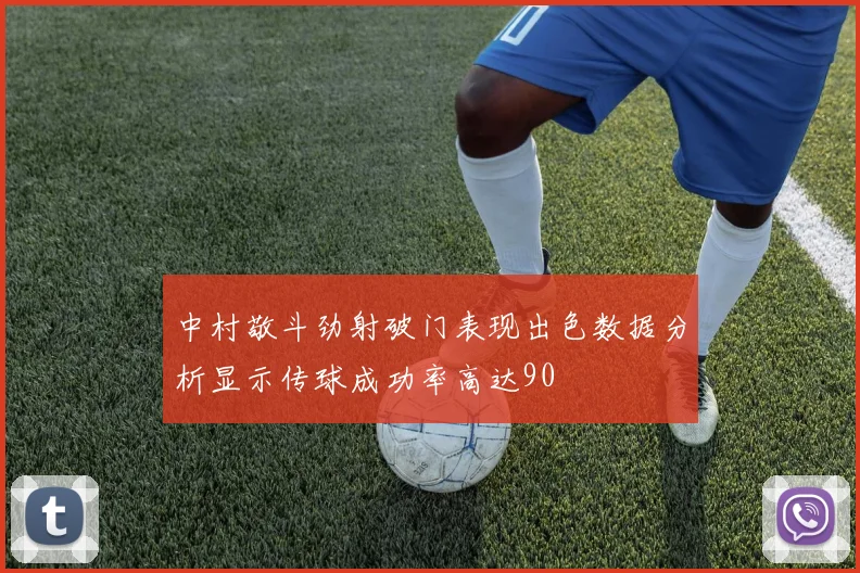 中村敬斗劲射破门表现出色数据分析显示传球成功率高达90
