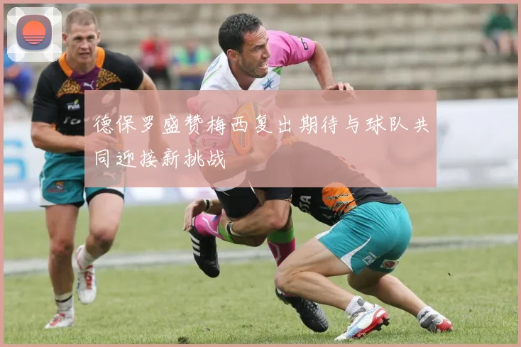 德保罗盛赞梅西复出期待与球队共同迎接新挑战
