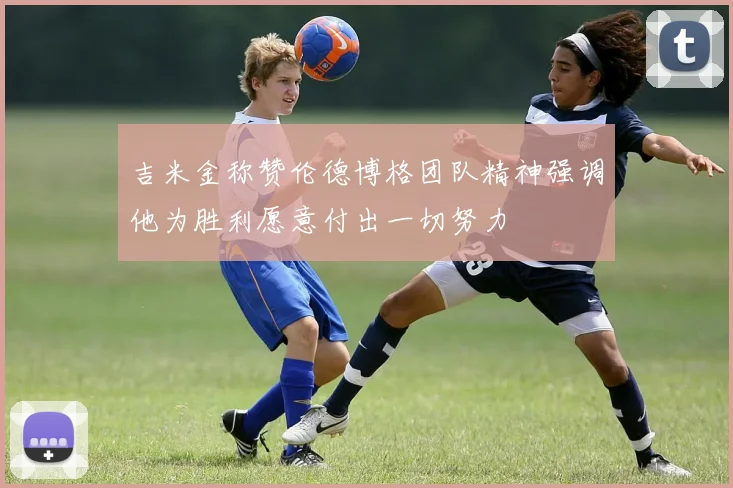 吉米金称赞伦德博格团队精神强调他为胜利愿意付出一切努力
