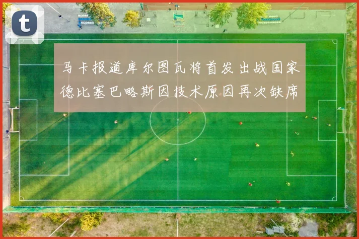 马卡报道库尔图瓦将首发出战国家德比塞巴略斯因技术原因再次缺席
