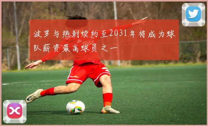 波罗与热刺续约至2031年将成为球队薪资最高球员之一