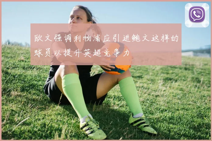 欧文强调利物浦应引进鲍文这样的球员以提升英超竞争力